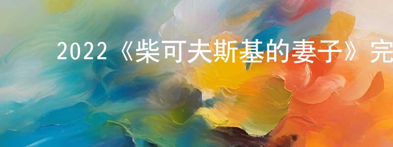 ﻿白永新发布﻿2022《柴可夫斯基的妻子》完整版电影/在线观看/百度云-美剧天堂
